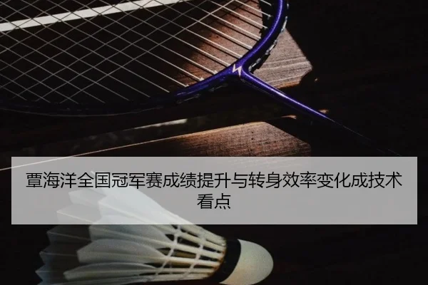覃海洋全国冠军赛成绩提升与转身效率变化成技术看点