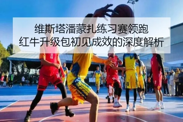 维斯塔潘蒙扎练习赛领跑 红牛升级包初见成效的深度解析