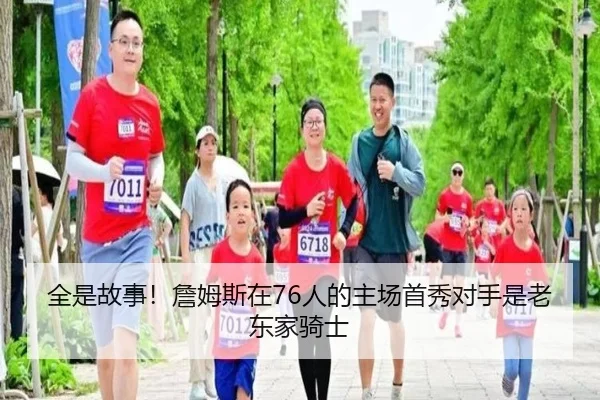 全是故事！詹姆斯在76人的主场首秀对手是老东家骑士