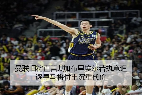 曼联旧将直言JJ加布里埃尔若执意追逐皇马将付出沉重代价