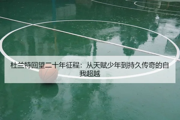 杜兰特回望二十年征程：从天赋少年到持久传奇的自我超越